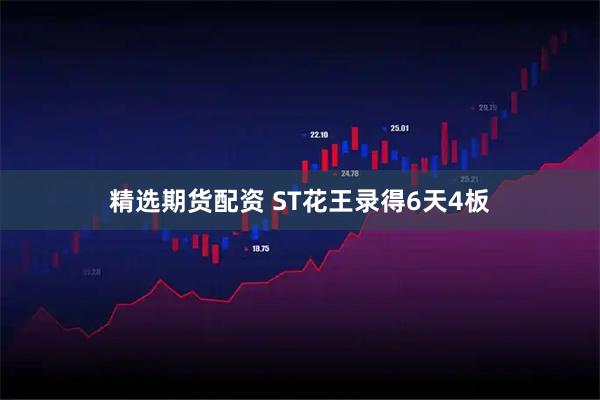 精选期货配资 ST花王录得6天4板