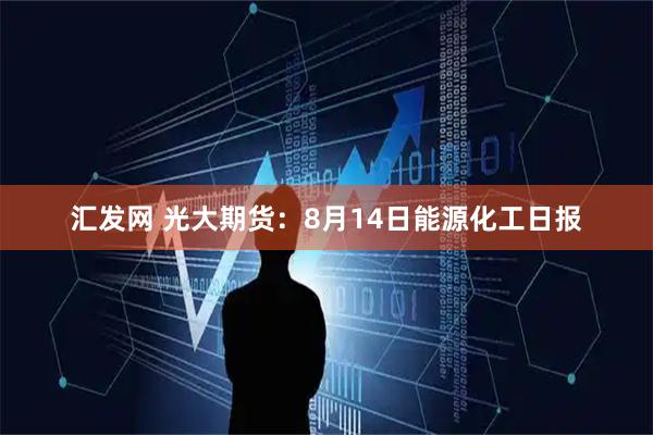 汇发网 光大期货:8月14日能源化工日报