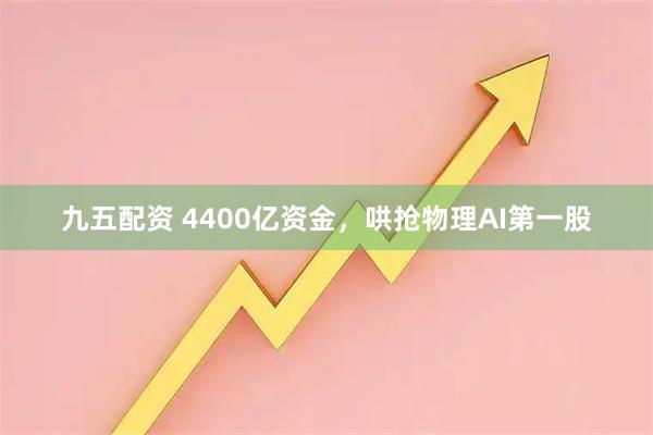 九五配资 4400亿资金,哄抢物理AI第一股