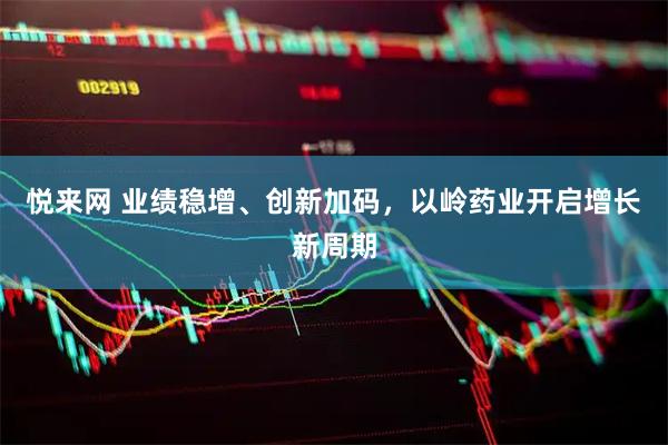 悦来网 业绩稳增、创新加码，以岭药业开启增长新周期